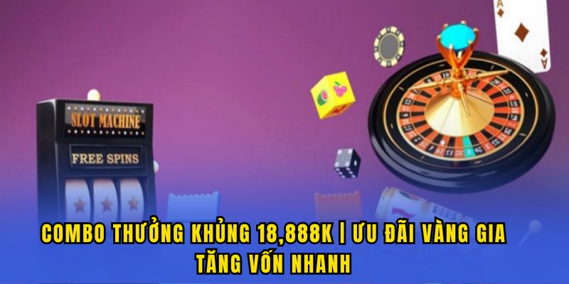 Combo thưởng khủng 18,888K